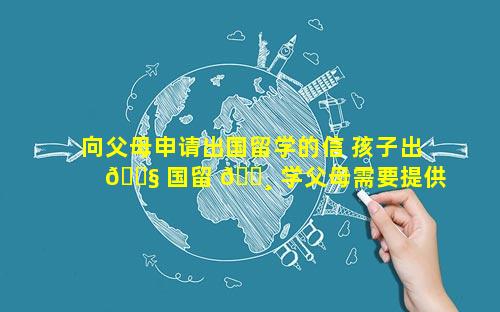 向父母申请出国留学的信 孩子出 🐧 国留 🌸 学父母需要提供什么材料